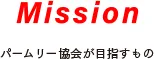 Misson パームリー協会が目指すもの