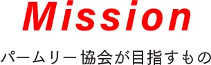Misson パームリー協会が目指すもの